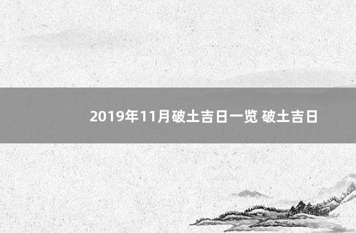 2019年11月破土吉日一览 破土吉日