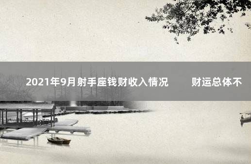 2021年9月射手座钱财收入情况 　　财运总体不错