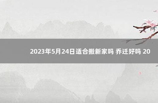 2023年5月24日适合搬新家吗 乔迁好吗 2022年上海落户政策