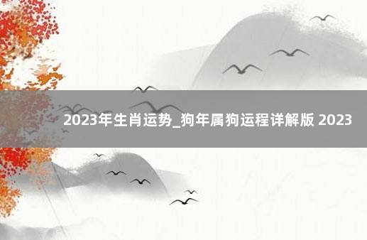 2023年生肖运势_狗年属狗运程详解版 2023年属狗运势