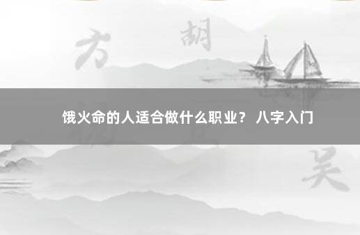 饿火命的人适合做什么职业？ 八字入门