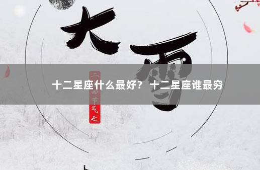 十二星座什么最好？ 十二星座谁最穷
