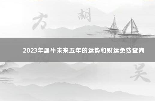 2023年属牛未来五年的运势和财运免费查询