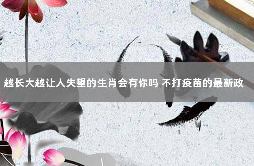越长大越让人失望的生肖会有你吗 不打疫苗的最新政策