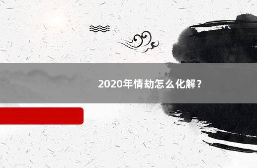 2020年情劫怎么化解？