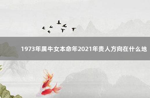 1973年属牛女本命年2021年贵人方向在什么地方 生肖分析