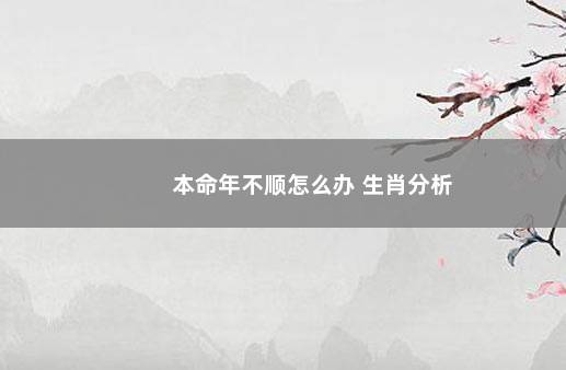 本命年不顺怎么办 生肖分析