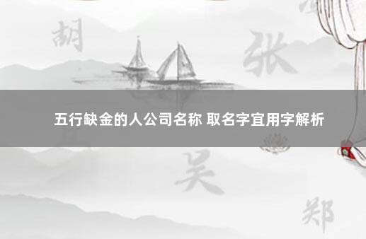 五行缺金的人公司名称 取名字宜用字解析