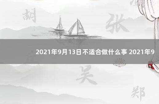 2021年9月13日不适合做什么事 2021年9月13日黄历凶时查询：