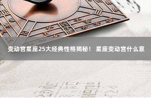 变动宫星座25大经典性格揭秘！ 星座变动宫什么意思