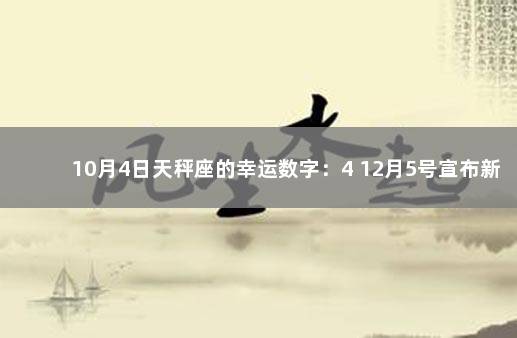 10月4日天秤座的幸运数字：4 12月5号宣布新冠结束
