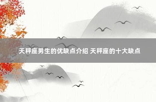 天秤座男生的优缺点介绍 天秤座的十大缺点