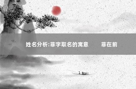 姓名分析:菲字取名的寓意 　　菲在前