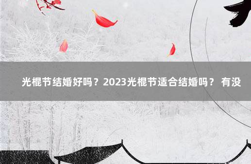 光棍节结婚好吗？2023光棍节适合结婚吗？ 有没有光棍节领证的