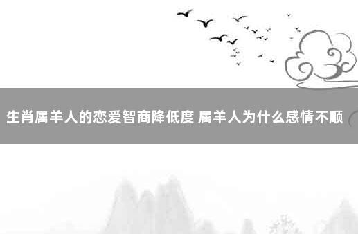 生肖属羊人的恋爱智商降低度 属羊人为什么感情不顺