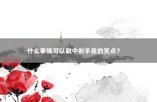 什么事情可以戳中射手座的笑点？ 　　