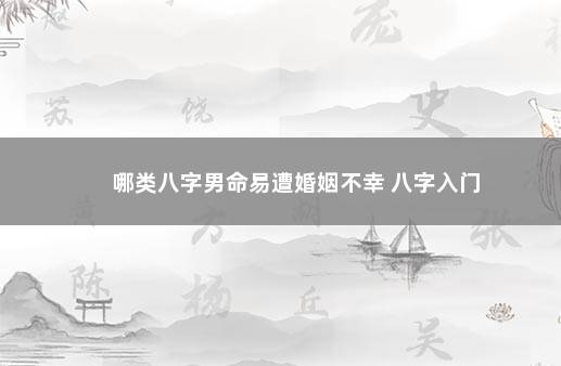 哪类八字男命易遭婚姻不幸 八字入门