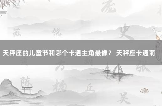 天秤座的儿童节和哪个卡通主角最像？ 天秤座卡通萌图