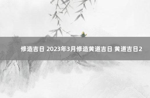 修造吉日 2023年3月修造黄道吉日 黄道吉日2020年1月修造