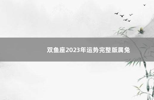 双鱼座2023年运势完整版属兔