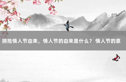 拥抱情人节由来，情人节的由来是什么？ 情人节的意义