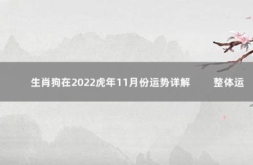 生肖狗在2022虎年11月份运势详解 　　整体运势一般