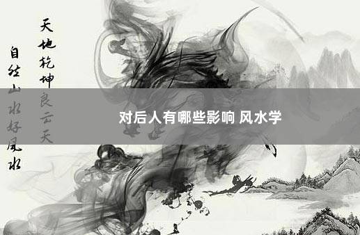对后人有哪些影响 风水学
