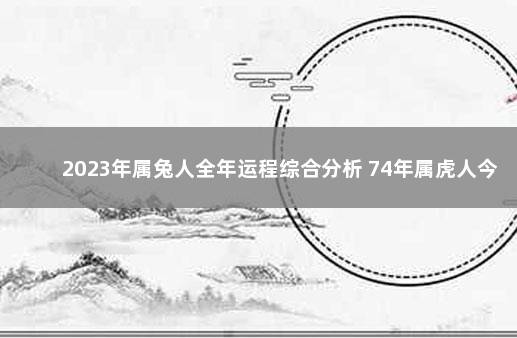 2023年属兔人全年运程综合分析 74年属虎人今年运程