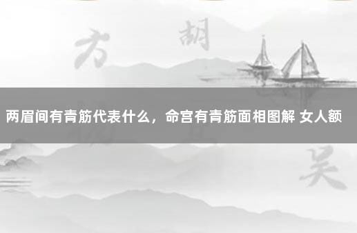 两眉间有青筋代表什么，命宫有青筋面相图解 女人额头有青筋命运