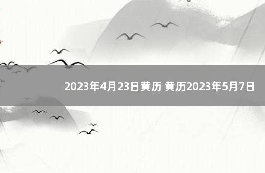 2023年4月23日黄历 黄历2023年5月7日