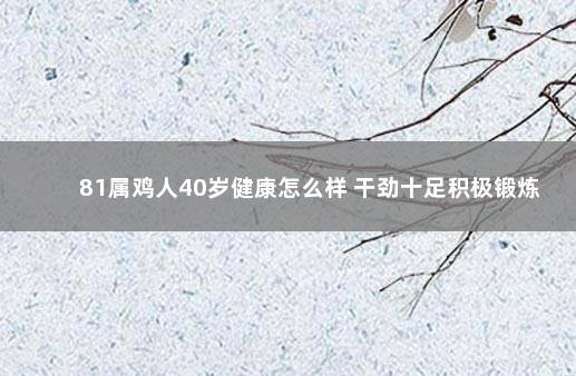 81属鸡人40岁健康怎么样 干劲十足积极锻炼