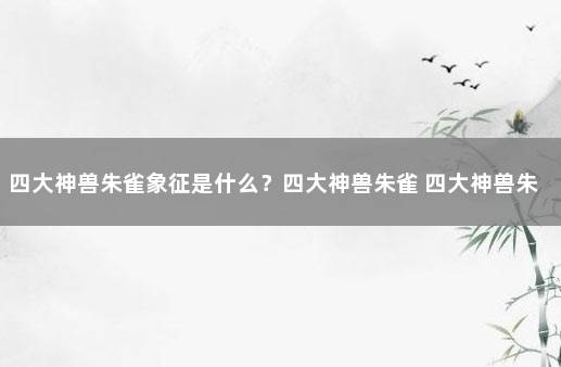 四大神兽朱雀象征是什么？四大神兽朱雀 四大神兽朱雀杀码