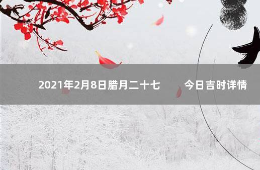 2021年2月8日腊月二十七 　　今日吉时详情