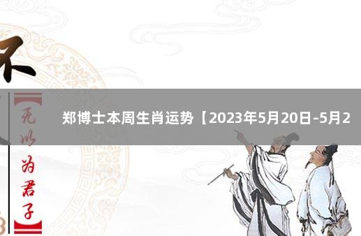 郑博士本周生肖运势【2023年5月20日-5月26日】 专家预测疫情