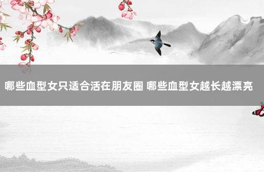 哪些血型女只适合活在朋友圈 哪些血型女越长越漂亮