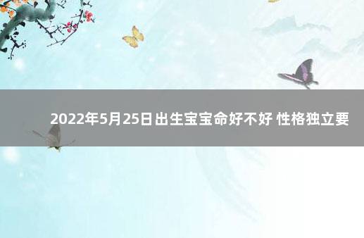 2022年5月25日出生宝宝命好不好 性格独立要强 6月出生的人是什么命