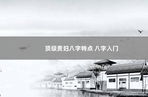顶级贵妇八字特点 八字入门