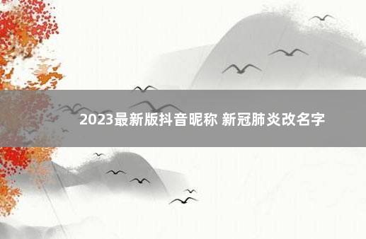 2023最新版抖音昵称 新冠肺炎改名字