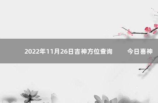 2022年11月26日吉神方位查询 　　今日喜神方位变化