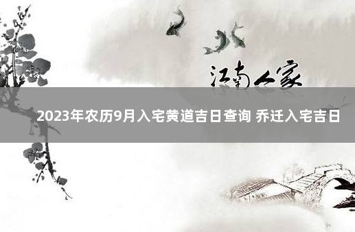 2023年农历9月入宅黄道吉日查询 乔迁入宅吉日 2021年9月最佳的入宅吉日