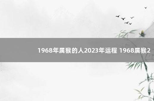 1968年属猴的人2023年运程 1968属猴2022年运势及运程