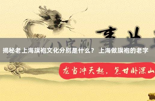 揭秘老上海旗袍文化分别是什么？ 上海做旗袍的老字号