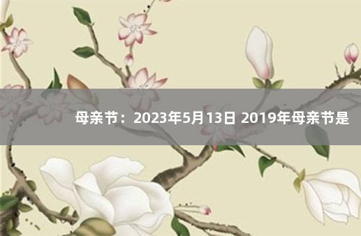 母亲节：2023年5月13日 2019年母亲节是几月几日