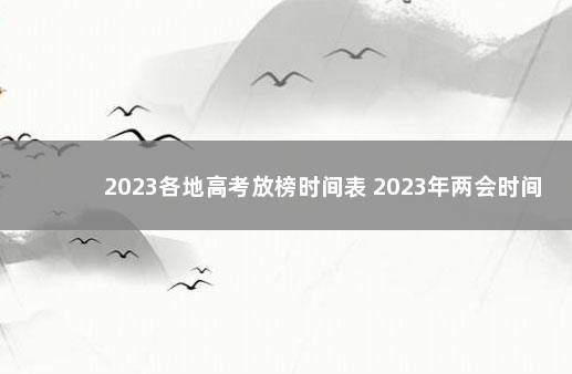 2023各地高考放榜时间表 2023年两会时间