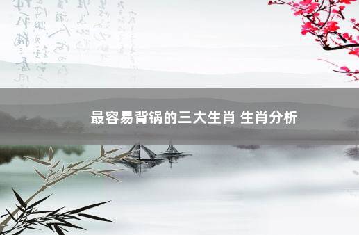 最容易背锅的三大生肖 生肖分析