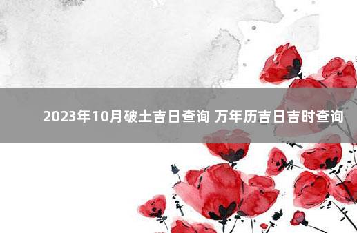 2023年10月破土吉日查询 万年历吉日吉时查询