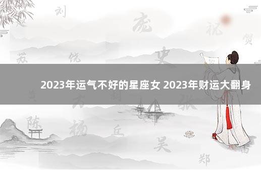 2023年运气不好的星座女 2023年财运大翻身的星座女