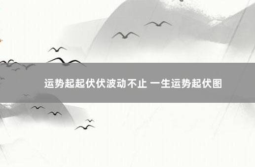 运势起起伏伏波动不止 一生运势起伏图