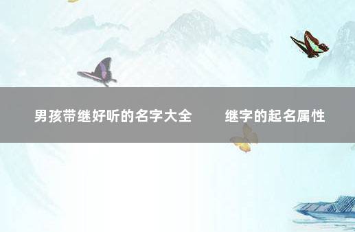 男孩带继好听的名字大全 　　继字的起名属性