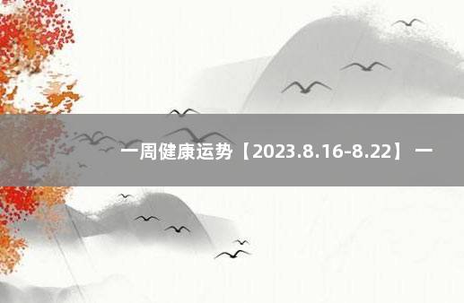 一周健康运势【2023.8.16-8.22】 一周星座运势最新